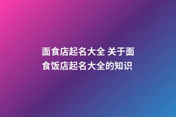 面食店起名大全 关于面食饭店起名大全的知识-第1张-店铺起名-玄机派